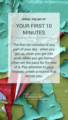 the first ten minutes of any part of your day when you work, when you get home often set the page for the rest of it pay attention to your choices