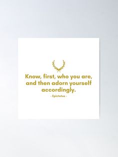 a quote that says know, first, who you are and then adorn yourself accordingly poster