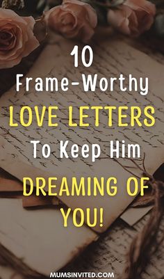 an old letter and roses with the words 10 frame worthy love letters to keep him dreaming of