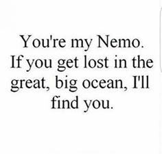 the words you're my nemo if you get lost in the great, big ocean i'll find you