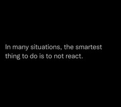 a black and white photo with the words in many situations, the smartest thing to do is to not react