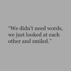 a black and white photo with the words we didn't need words, we just looked at each other and smiled