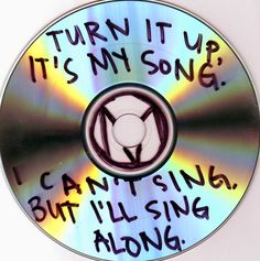 a cd with writing on it that says, turn it up its my song i can't sing but i'll sing along