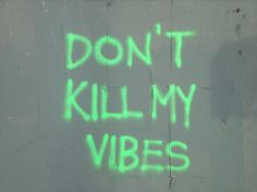 graffiti written on the side of a wall that says don't kill my vibes