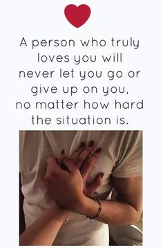 a person who truly loves you will never let you go or give up on you, no matter how hard the situation is