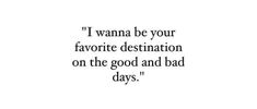 a quote that says i wanna to be your favorite destination on the good and bad days