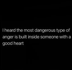 a black and white photo with the words i heard the most dangerous type of anger is built inside someone with a good heart