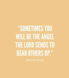 a quote from harry b frying that says sometimes you will be the angel, the lord sends to bear others up