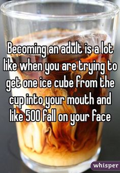 a glass filled with liquid that says becoming an adult is a lot like when you are trying