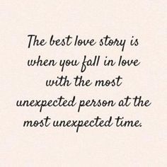 the best love story is when you fall in love with the most unexpected person at the most unexpected time