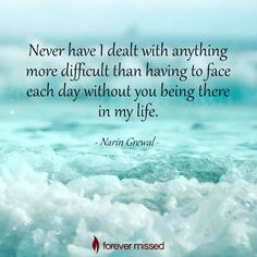 the quote never have i deal with anything more difficult than having to face each day without you being there in my life