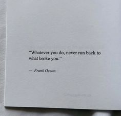 a piece of paper with a quote on it that says whatever you do, never run back to what broke you