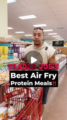 a man standing next to a shopping cart in a store with the words trader joe's best air fry protein meals