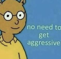 an image of a cartoon bear saying no need to get agressive on the screen