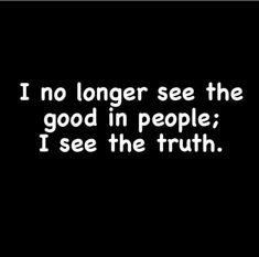 the words i no longer see the good in people i see the truth