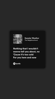 a black and white photo with the words nothing that i wouldn't wanna tell you about, no cause it's too old for you here and now