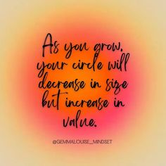 the quote as you grow your circle will defense in size but increase in value