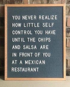 a sign that says you never realize how little self control you have until the chips and salsa are in front of you at a mexican restaurant