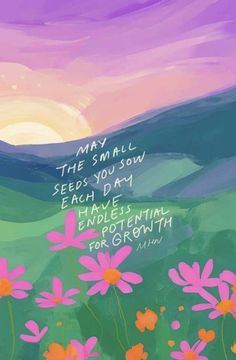 a painting with flowers in the foreground and a quote above it that says, may all the small seeds you grow each day