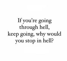 a black and white photo with the quote if you're going through hell, keep going, why would you stop in hell?