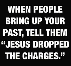 a black and white quote with the words when people bring up your past, tell them jesus dropped the charges