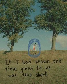 two trees on a hill with a message written in the grass below it that reads, if i had known the time given to us was this short