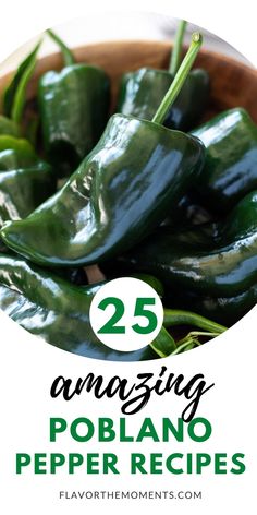 green peppers in a wooden bowl with the words 25 amazing poblano pepper recipes