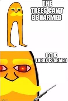 an image of a cartoon character with the caption, if the lorax is armed