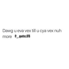 a white background with the words dawgu eva vex til lyya vex nuh more