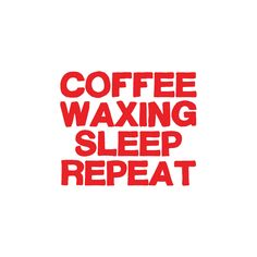 the words coffee waxing sleep repeat in red on a white background with black lettering