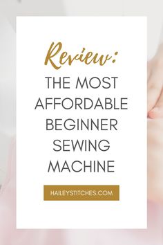 a woman's hands with text reading review the most affordable beginner sewing machine