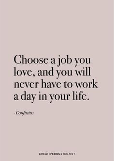 a quote that says choose a job you love, and you will never have to work a day in your life