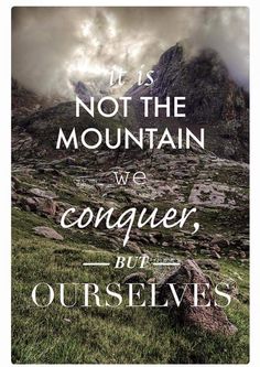 a mountain with the words it is not the mountain we conquer but ourselves