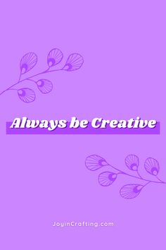 the words always be creative on a purple background