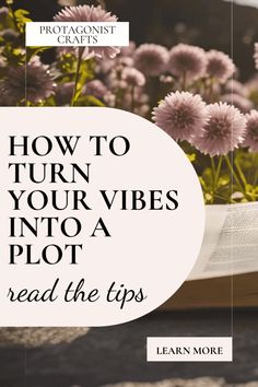 an open book sitting on top of a table next to pink flowers and the words how to turn your vibes into a plot read the tips