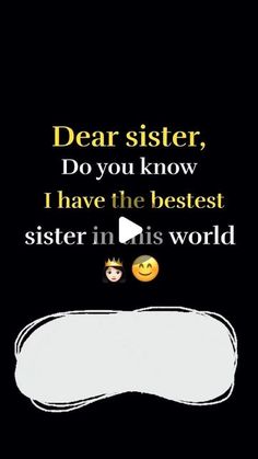 a black and white photo with text saying dear sister, do you know i have the best sister in this world