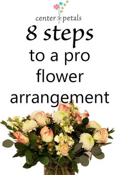 an arrangement of flowers in a vase with the words 8 steps to a pro flower arrangement