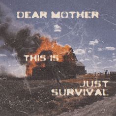 an image of a burning house with the words dear mother this is just survival