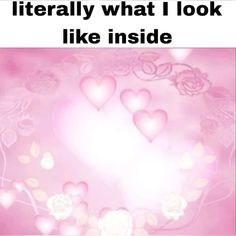 there is a pink background with hearts and flowers in the center that says, literally what i look like inside