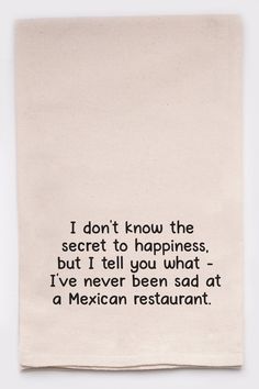 unbleached secret to happiness towel on a white background Secret To Happiness, Kitchen Humor, Mexican Restaurant, White Elephant, Quotable Quotes, Funny Signs, Washer And Dryer, I Don't Know, Bones Funny