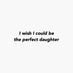 a black and white photo with the words i wish i could be the perfect daughter