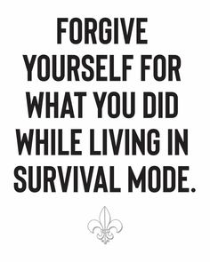 a black and white poster with the words, forgve yourself for what you did while living in survival mode