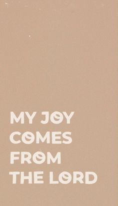 the words my joy comes from the lord are written in white on a beige background