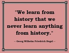 a quote from george william friedich hegel that reads, we learn from history that we never learn anything from history