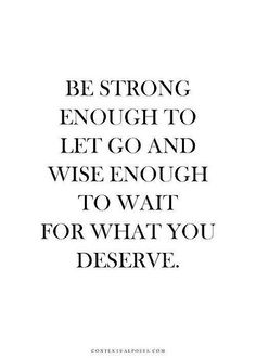 a quote that reads be strong enough to let go and wise enough to wait for what you