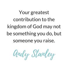 an image with the quote your greatest contribution to the kingdom of god may not be something you do, but someone you raise