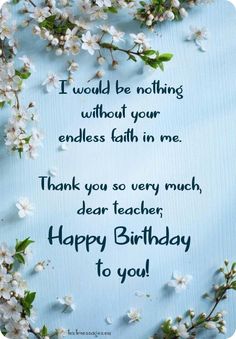 a blue background with white flowers and the words i would be nothing without your endless faith in me thank you so very much dear teacher, happy birthday to you