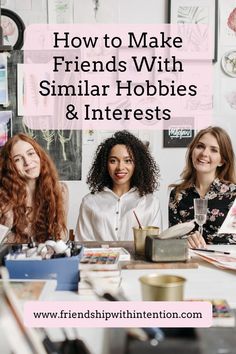 Three friends sitting at a table painting and the title of  the pin: How to Make Friends With Similar Hobbies & Interests How To Make More Friends, How To Make Friends, Making Friends As An Adult, Make More Friends, Friendship Advice, New Friendships, Old Friendships, More Friends, Sick Baby