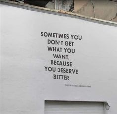 a large white sign on the side of a building that says sometimes you don't get what you want, because you deserves