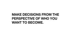 the words make decision from the perspective of who you want to become